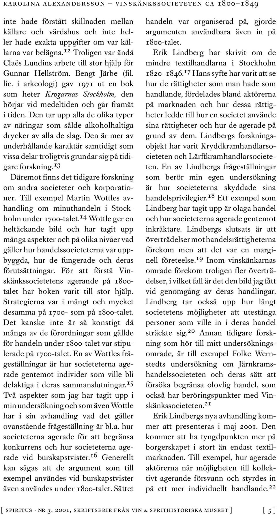 i arkeologi) gav 1971 ut en bok som heter Krogarnas Stockholm, den börjar vid medeltiden och går framåt i tiden.