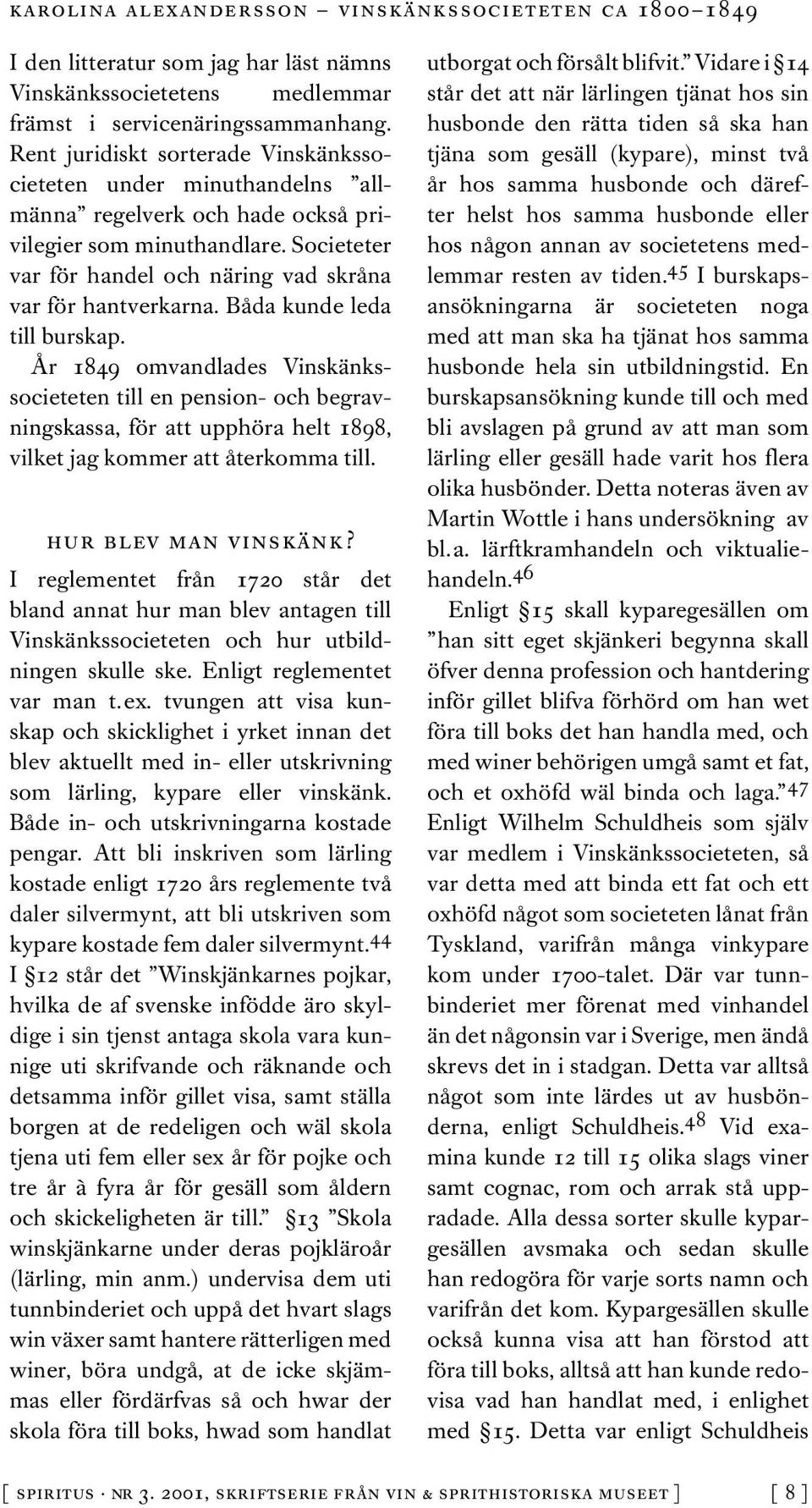 Båda kunde leda till burskap. År 1849 omvandlades Vinskänkssocieteten till en pension- och begravningskassa, för att upphöra helt 1898, vilket jag kommer att återkomma till. hur blev man vinskänk?