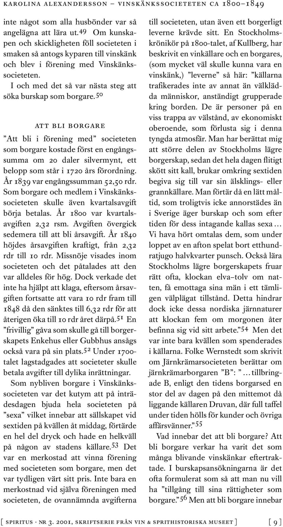 50 att bli borgare Att bli i förening med societeten som borgare kostade först en engångssumma om 20 daler silvermynt, ett belopp som står i 1720 års förordning. År 1839 var engångssumman 52,50 rdr.