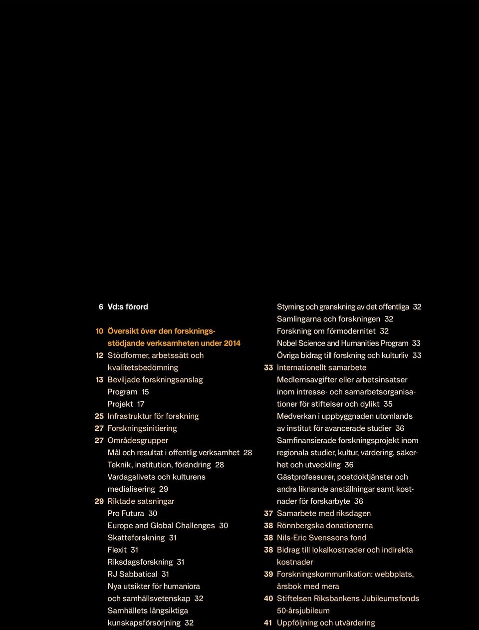 satsningar Pro Futura 30 Europe and Global Challenges 30 Skatteforskning 31 Flexit 31 Riksdagsforskning 31 RJ Sabbatical 31 Nya utsikter för humaniora och samhällsvetenskap 32 Samhällets långsiktiga