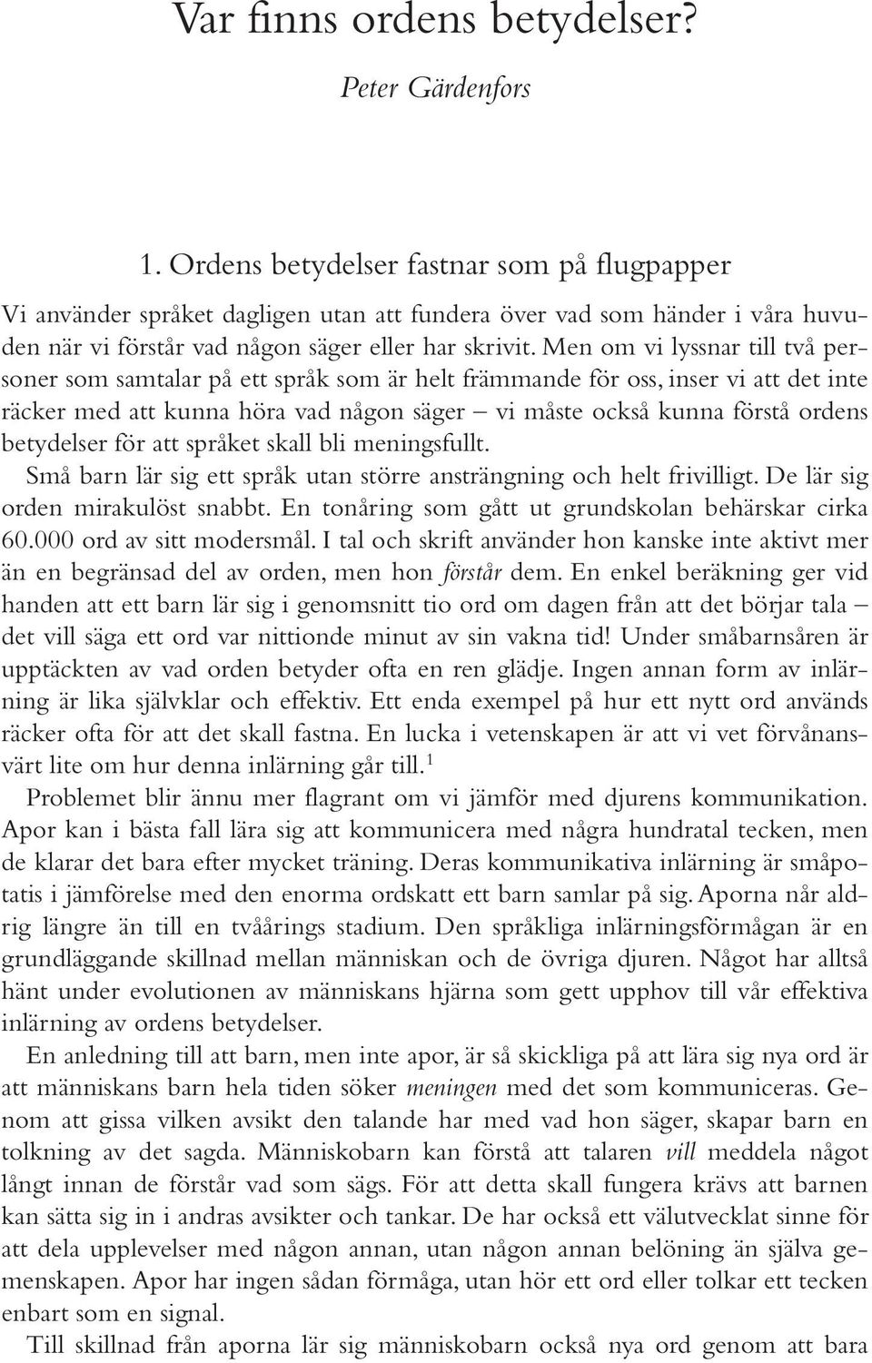 Men om vi lyssnar till två personer som samtalar på ett språk som är helt främmande för oss, inser vi att det inte räcker med att kunna höra vad någon säger vi måste också kunna förstå ordens