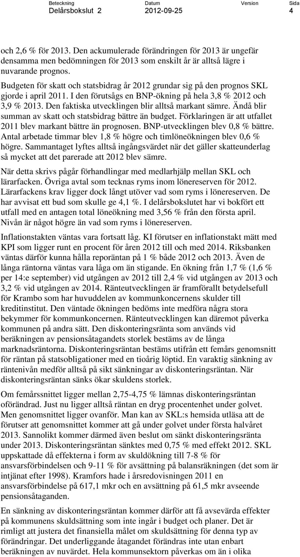 Den faktiska utvecklingen blir alltså markant sämre. Ändå blir summan av skatt och statsbidrag bättre än budget. Förklaringen är att utfallet 2011 blev markant bättre än prognosen.