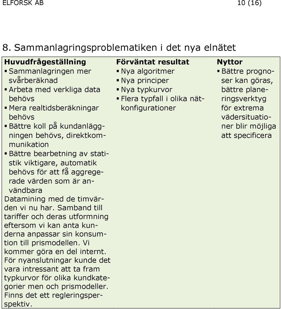 direktkommunikation Bättre bearbetning av statistik viktigare, automatik behövs för att få aggregerade värden som är användbara Datamining med de timvärden vi nu har.