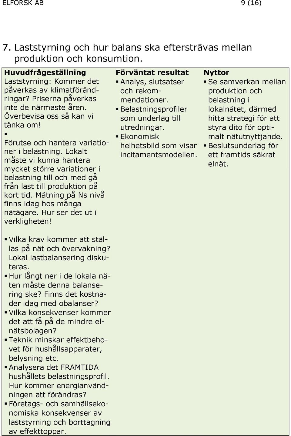 Belastningsprofiler lokalnätet, därmed Överbevisa oss så kan vi som underlag till hitta strategi för att tänka om! utredningar. styra dito för optimalt nätutnyttjande.