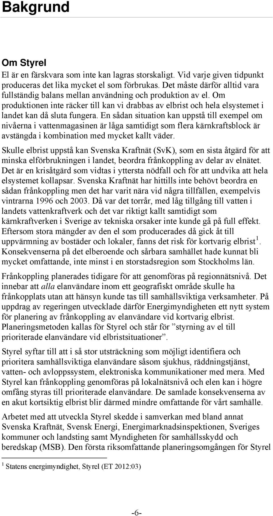 En sådan situation kan uppstå till exempel om nivåerna i vattenmagasinen är låga samtidigt som flera kärnkraftsblock är avstängda i kombination med mycket kallt väder.