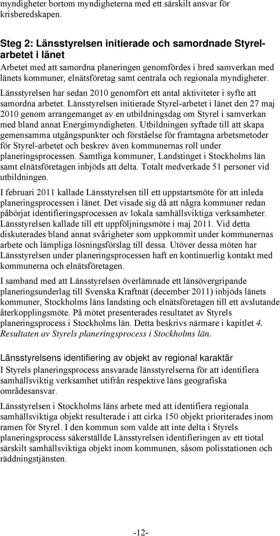 myndigheter. Länsstyrelsen har sedan 2010 genomfört ett antal aktiviteter i syfte att samordna arbetet.