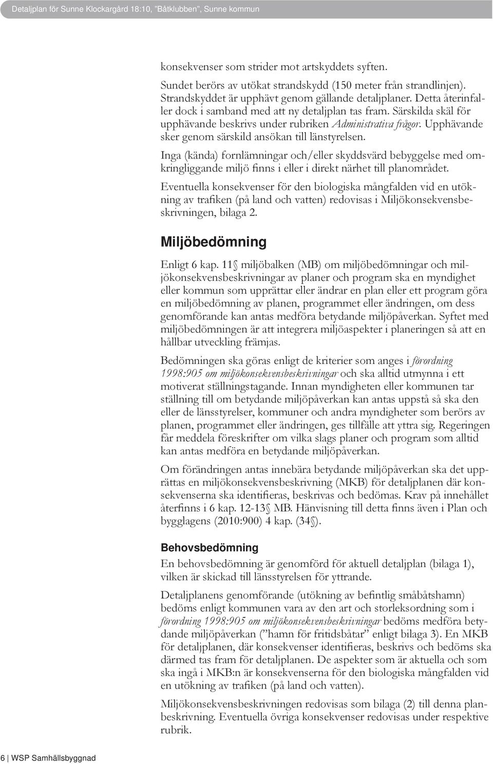 Upphävande sker genom särskild ansökan till länstyrelsen. Inga (kända) fornlämningar och/eller skyddsvärd bebyggelse med omkringliggande miljö finns i eller i direkt närhet till planområdet.