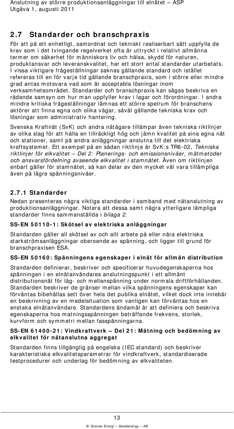 I vissa viktigare frågeställningar saknas gällande standard och istället refereras till en för varje tid gällande branschpraxis, som i större eller mindre grad antas motsvara vad som är acceptabla