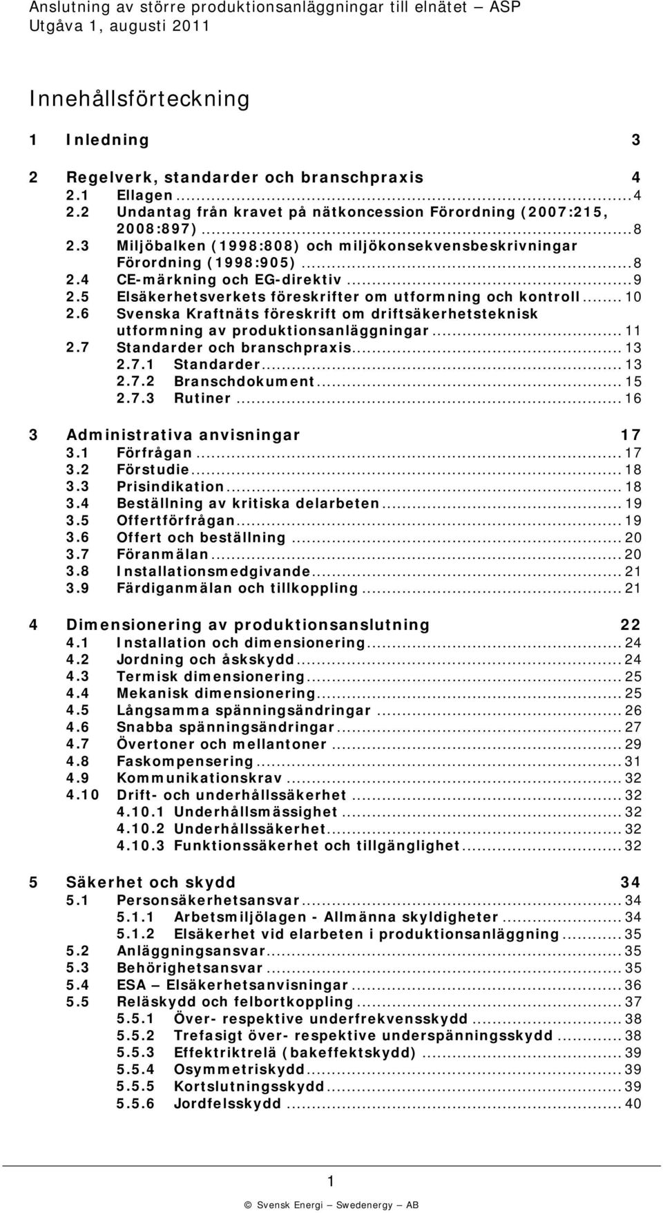 6 Svenska Kraftnäts föreskrift om driftsäkerhetsteknisk utformning av produktionsanläggningar... 11.7 Standarder och branschpraxis... 13.7.1 Standarder... 13.7. Branschdokument... 15.7.3 Rutiner.