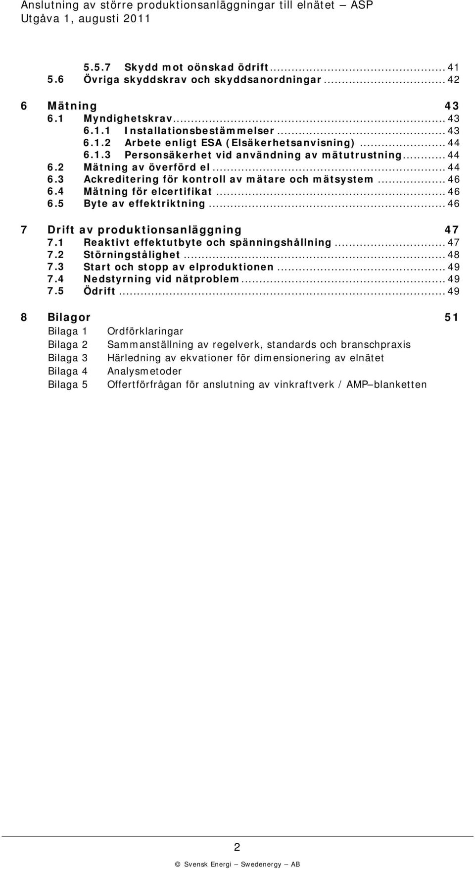 .. 46 7 Drift av produktionsanläggning 47 7.1 Reaktivt effektutbyte och spänningshållning... 47 7. Störningstålighet... 48 7.3 Start och stopp av elproduktionen... 49 7.4 Nedstyrning vid nätproblem.