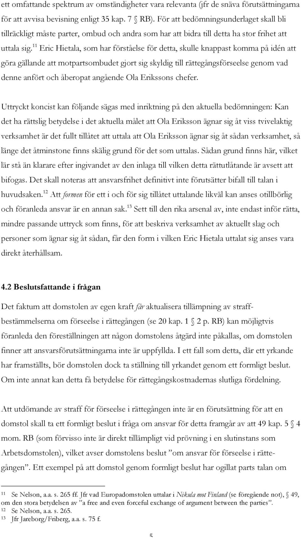 11 Eric Hietala, som har förståelse för detta, skulle knappast komma på idén att göra gällande att motpartsombudet gjort sig skyldig till rättegångsförseelse genom vad denne anfört och åberopat