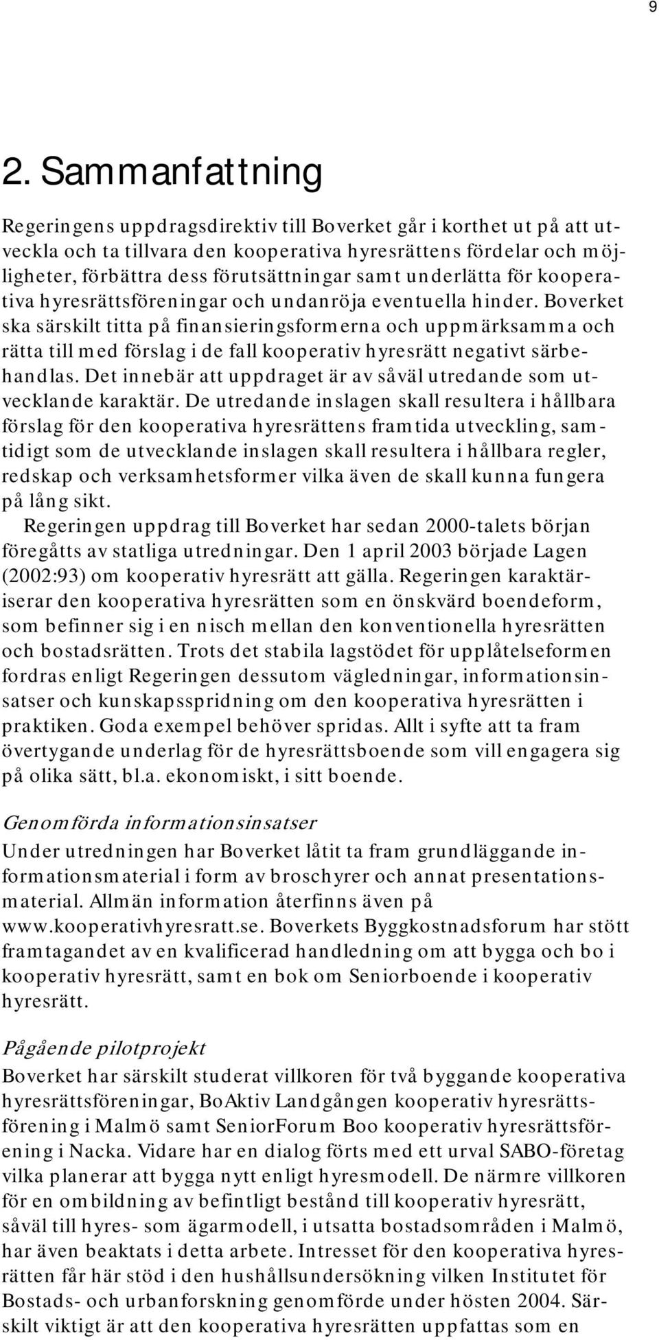 Boverket ska särskilt titta på finansieringsformerna och uppmärksamma och rätta till med förslag i de fall kooperativ hyresrätt negativt särbehandlas.