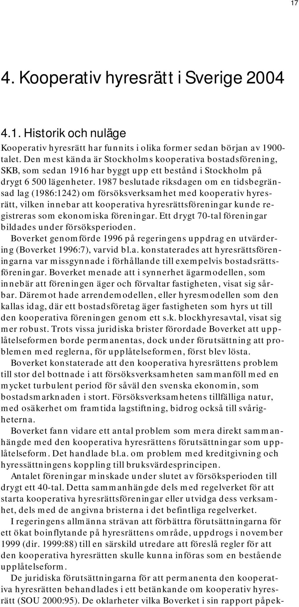 1987 beslutade riksdagen om en tidsbegränsad lag (1986:1242) om försöksverksamhet med kooperativ hyresrätt, vilken innebar att kooperativa hyresrättsföreningar kunde registreras som ekonomiska