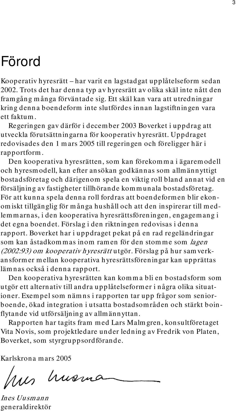 Regeringen gav därför i december 2003 Boverket i uppdrag att utveckla förutsättningarna för kooperativ hyresrätt.