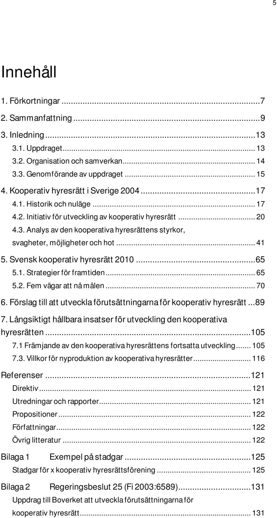 Analys av den kooperativa hyresrättens styrkor, svagheter, möjligheter och hot... 41 5. Svensk kooperativ hyresrätt 2010...65 5.1. Strategier för framtiden... 65 5.2. Fem vägar att nå målen... 70 6.