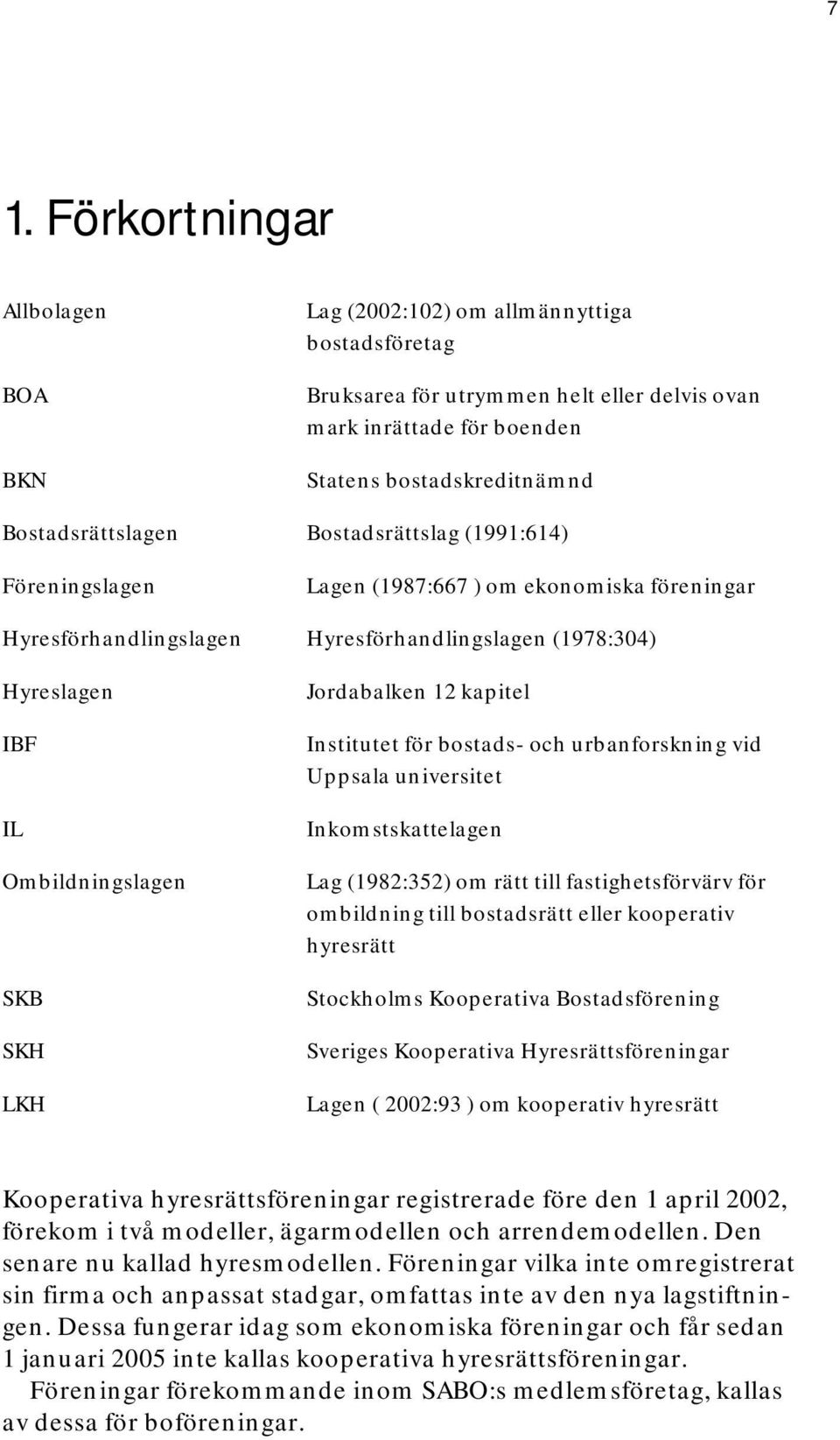 SKH LKH Jordabalken 12 kapitel Institutet för bostads- och urbanforskning vid Uppsala universitet Inkomstskattelagen Lag (1982:352) om rätt till fastighetsförvärv för ombildning till bostadsrätt