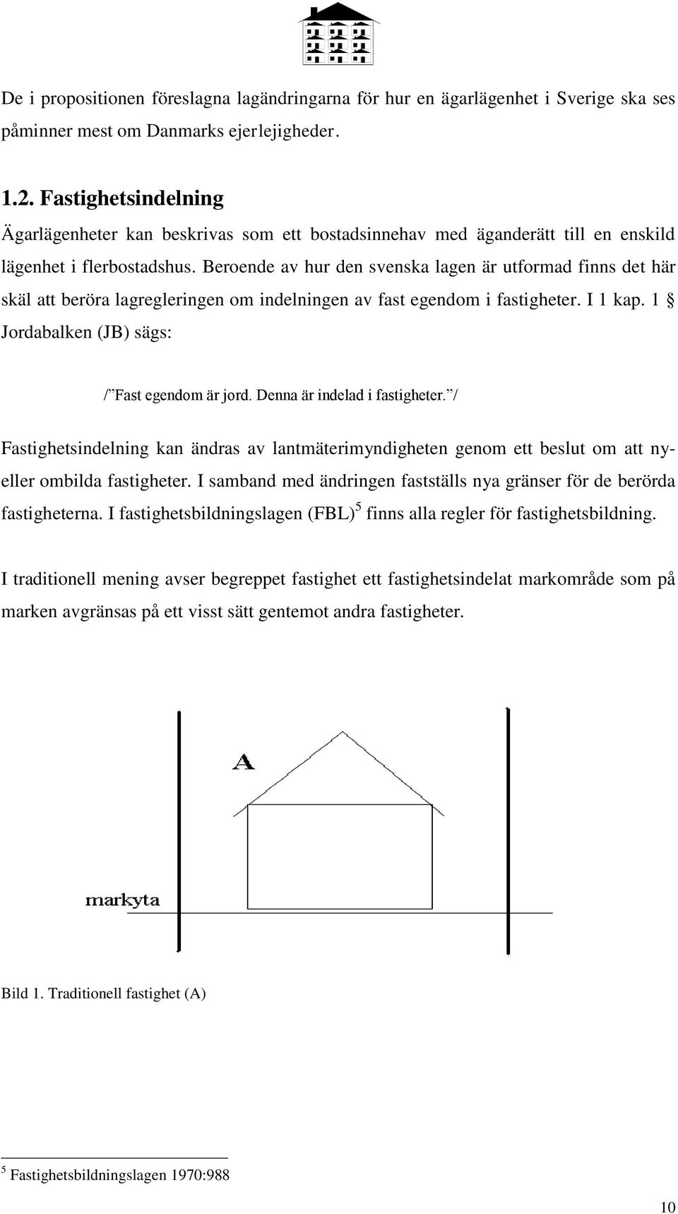 Beroende av hur den svenska lagen är utformad finns det här skäl att beröra lagregleringen om indelningen av fast egendom i fastigheter. I 1 kap. 1 Jordabalken (JB) sägs: / Fast egendom är jord.