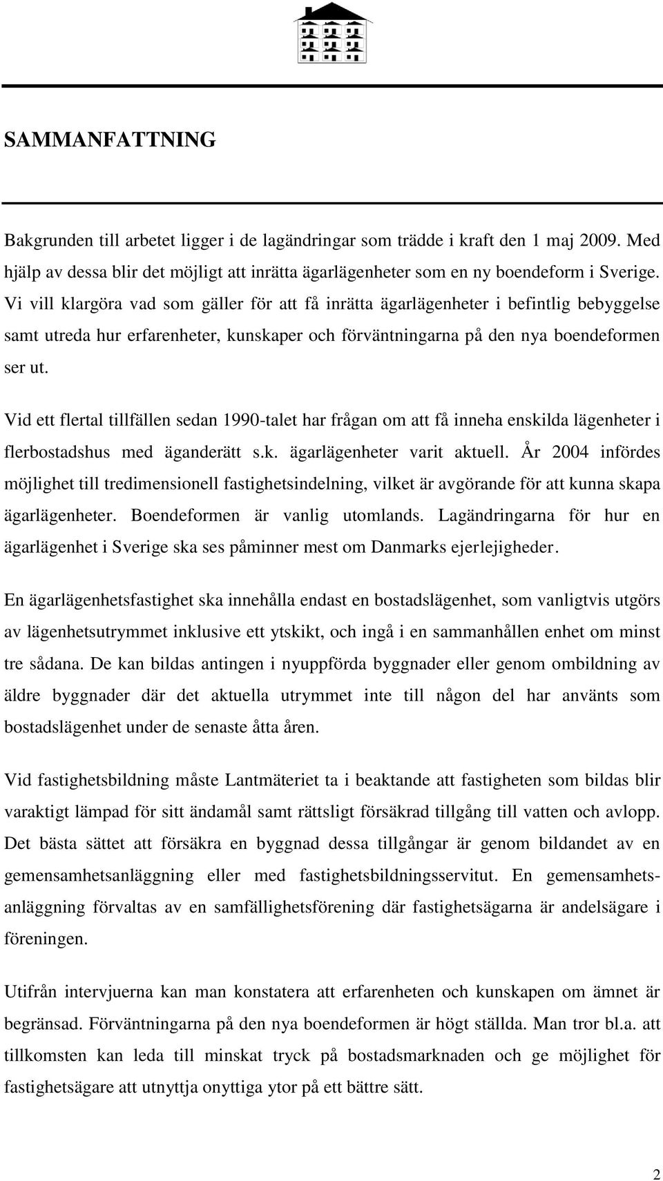 Vid ett flertal tillfällen sedan 1990-talet har frågan om att få inneha enskilda lägenheter i flerbostadshus med äganderätt s.k. ägarlägenheter varit aktuell.