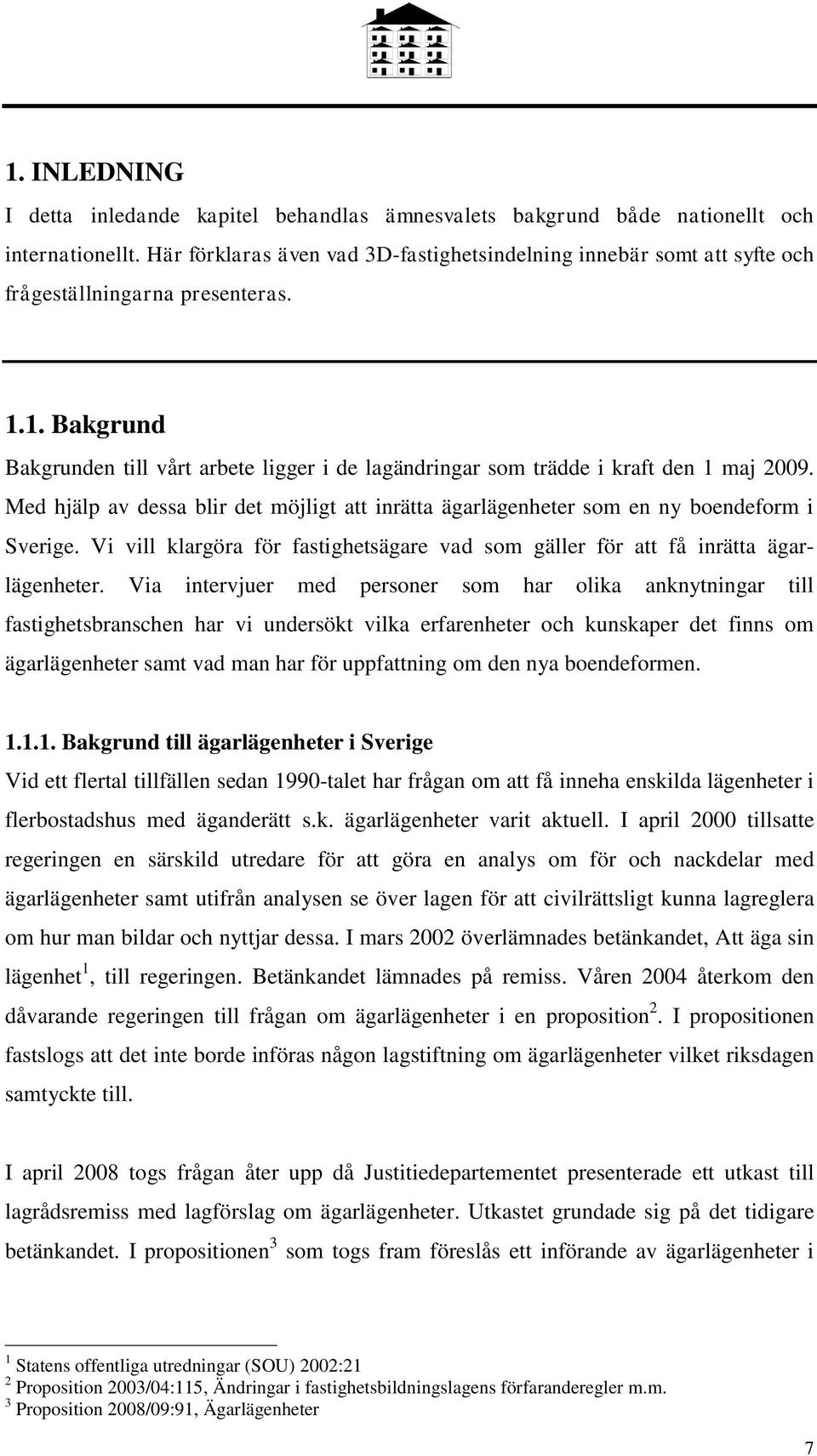 1. Bakgrund Bakgrunden till vårt arbete ligger i de lagändringar som trädde i kraft den 1 maj 2009. Med hjälp av dessa blir det möjligt att inrätta ägarlägenheter som en ny boendeform i Sverige.