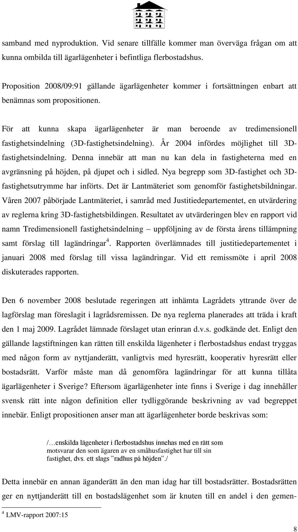 För att kunna skapa ägarlägenheter är man beroende av tredimensionell fastighetsindelning (3D-fastighetsindelning). År 2004 infördes möjlighet till 3Dfastighetsindelning.