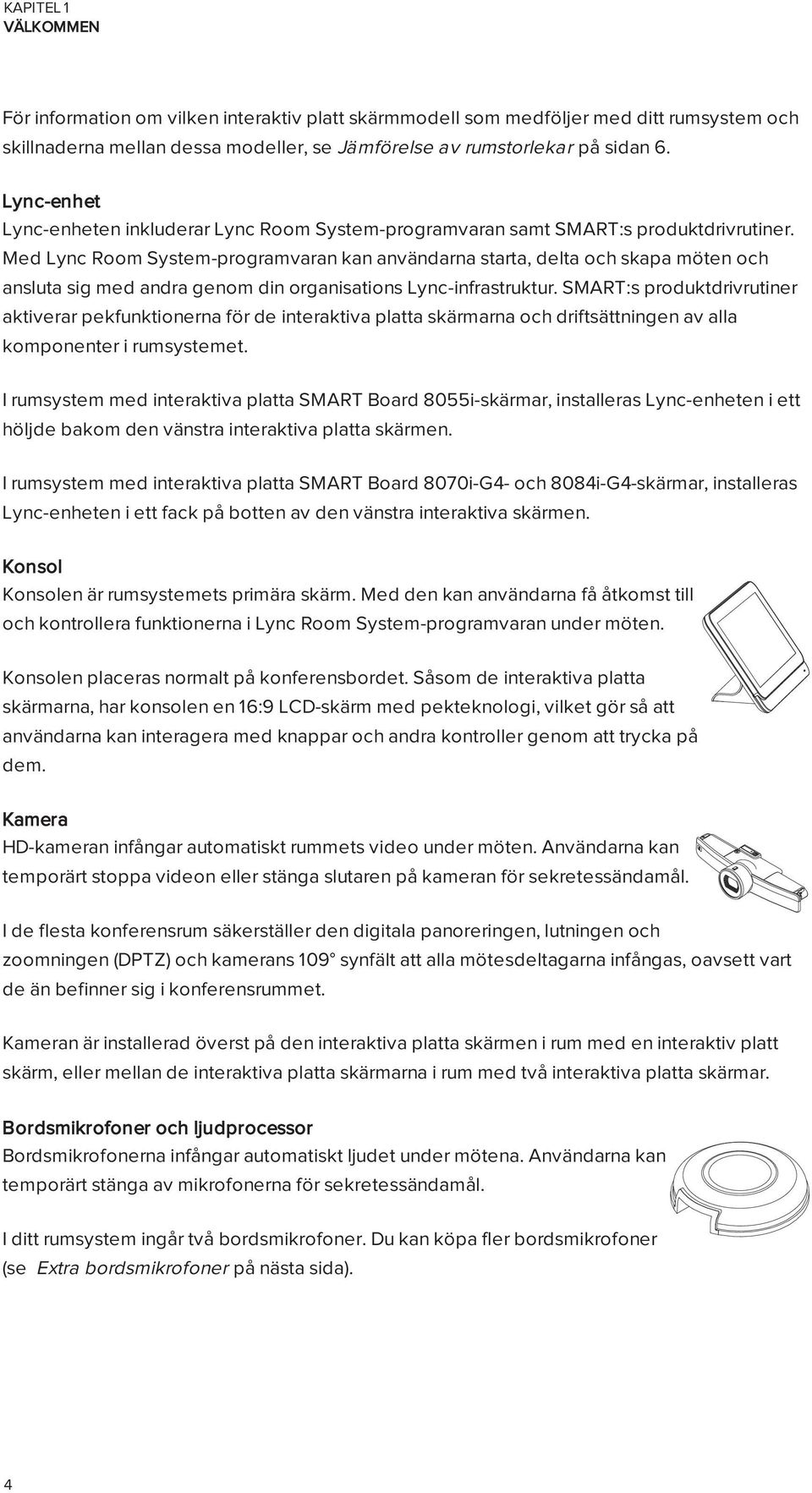 Med Lync Room System-programvaran kan användarna starta, delta och skapa möten och ansluta sig med andra genom din organisations Lync-infrastruktur.