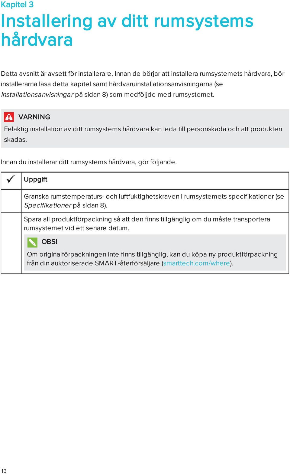 rumsystemet. VARNING Felaktig installation av ditt rumsystems hårdvara kan leda till personskada och att produkten skadas. Innan du installerar ditt rumsystems hårdvara, gör följande.