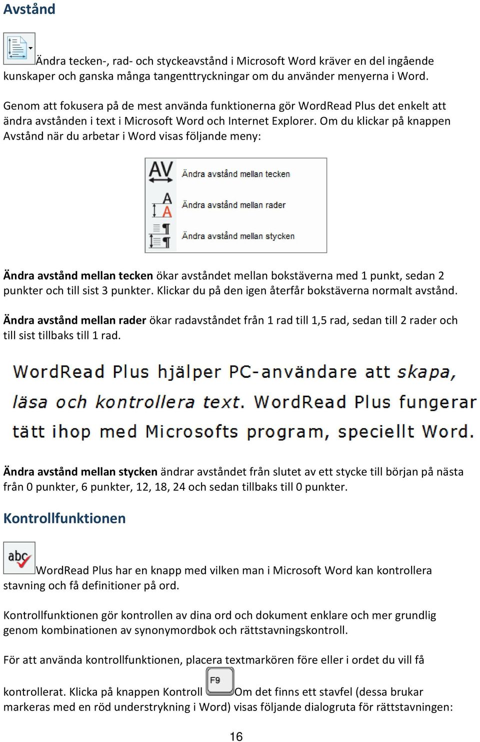 Om du klickar på knappen Avstånd när du arbetar i Word visas följande meny: Ändra avstånd mellan tecken ökar avståndet mellan bokstäverna med 1 punkt, sedan 2 punkter och till sist 3 punkter.