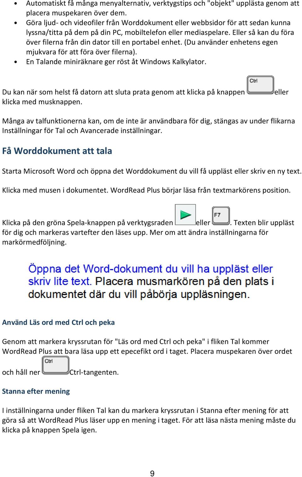 Eller så kan du föra över filerna från din dator till en portabel enhet. (Du använder enhetens egen mjukvara för att föra över filerna). En Talande miniräknare ger röst åt Windows Kalkylator.