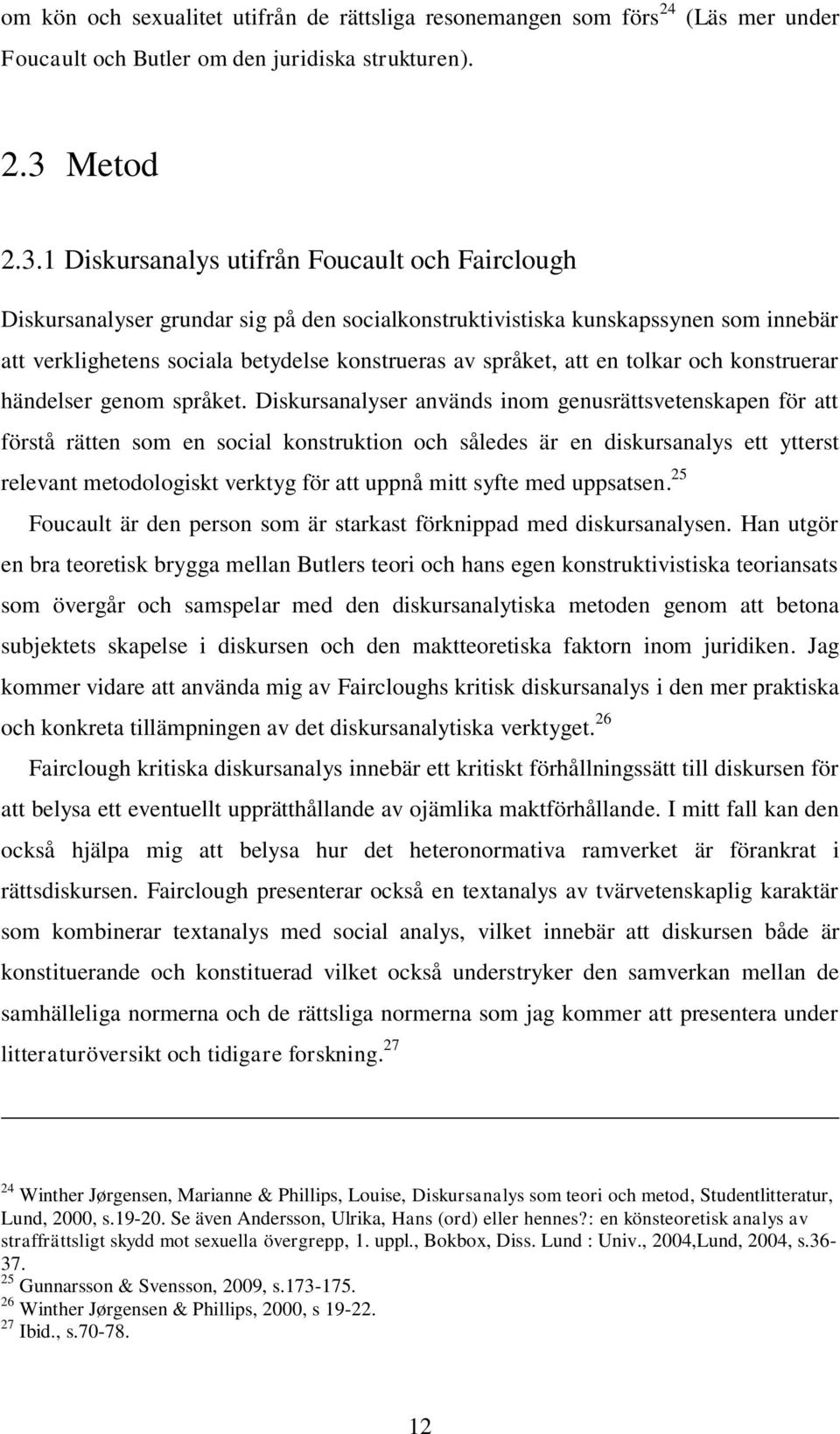 1 Diskursanalys utifrån Foucault och Fairclough Diskursanalyser grundar sig på den socialkonstruktivistiska kunskapssynen som innebär att verklighetens sociala betydelse konstrueras av språket, att