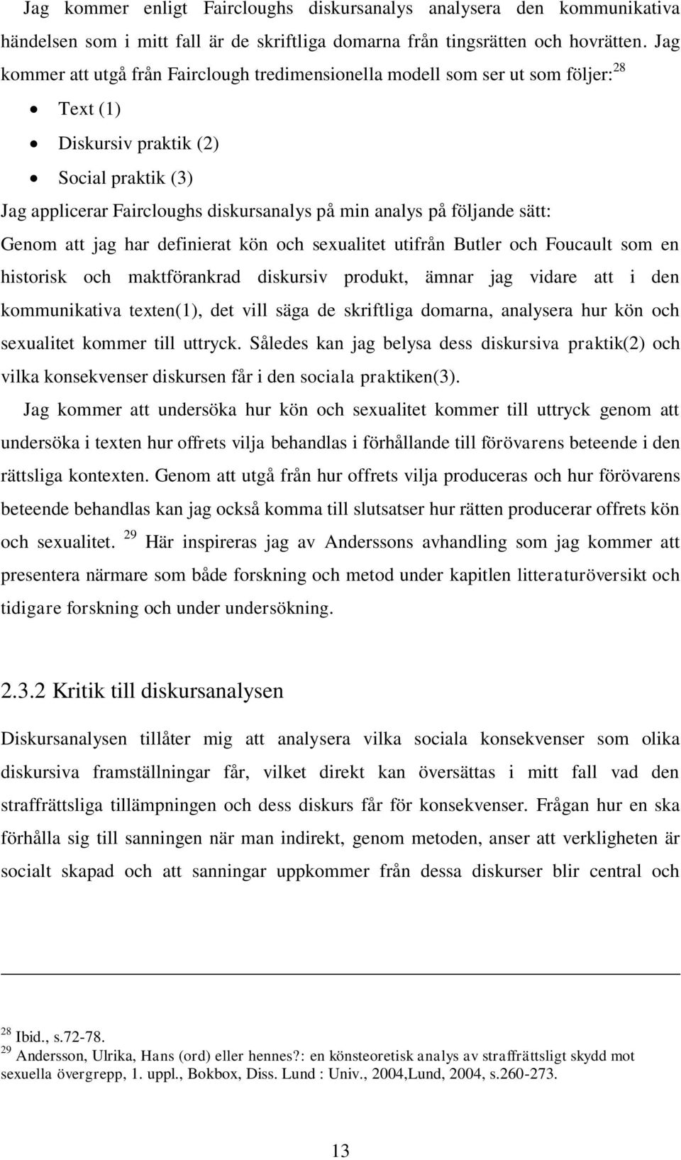 följande sätt: Genom att jag har definierat kön och sexualitet utifrån Butler och Foucault som en historisk och maktförankrad diskursiv produkt, ämnar jag vidare att i den kommunikativa texten(1),