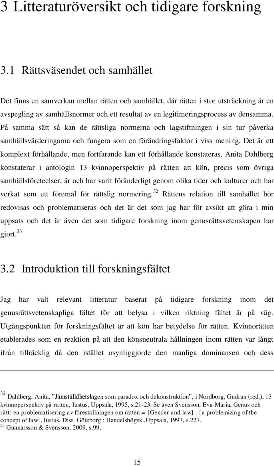 densamma. På samma sätt så kan de rättsliga normerna och lagstiftningen i sin tur påverka samhällsvärderingarna och fungera som en förändringsfaktor i viss mening.