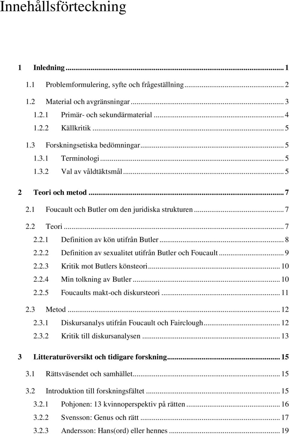 .. 8 2.2.2 Definition av sexualitet utifrån Butler och Foucault... 9 2.2.3 Kritik mot Butlers könsteori... 10 2.2.4 Min tolkning av Butler... 10 2.2.5 Foucaults makt-och diskursteori... 11 2.3 Metod.