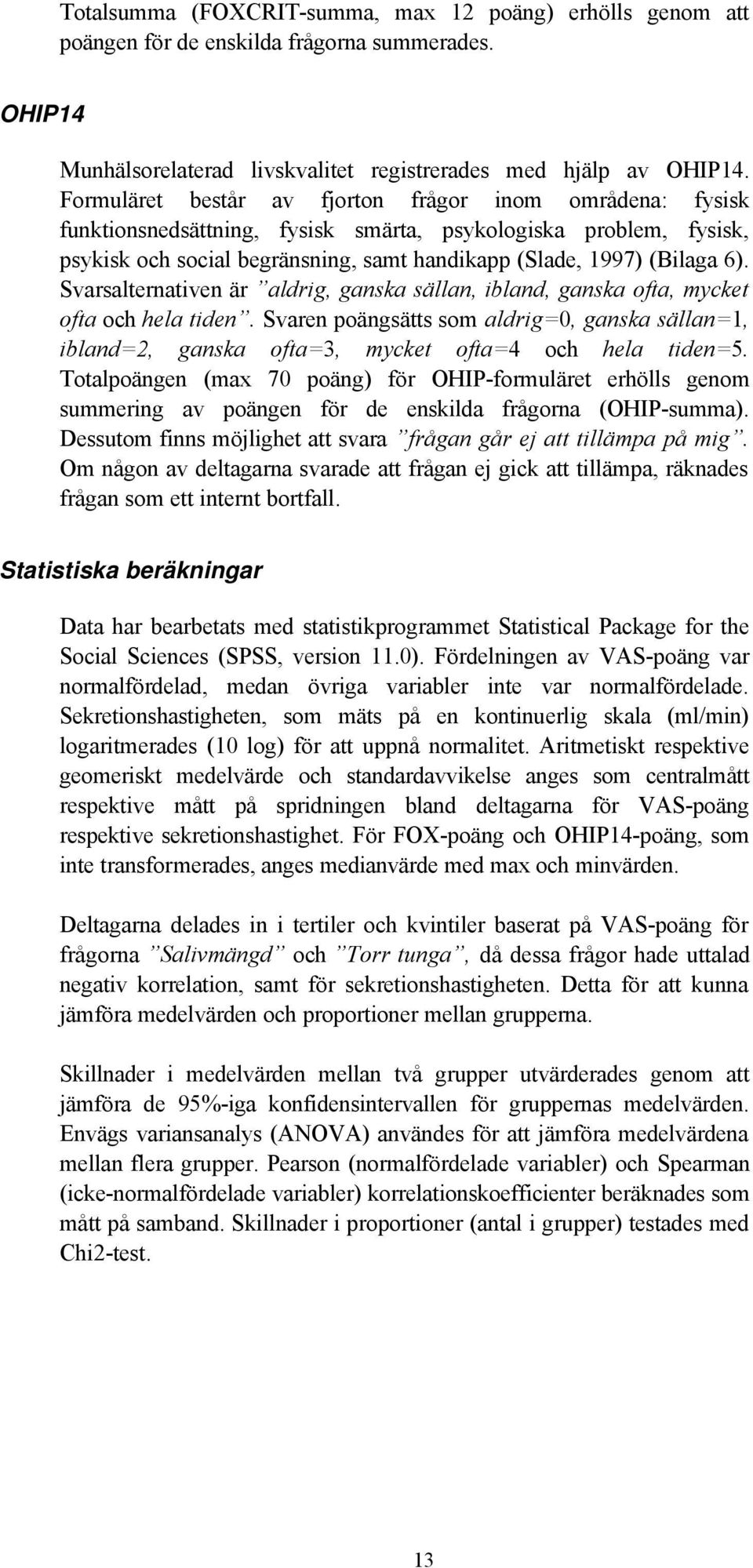 Svarsalternativen är aldrig, ganska sällan, ibland, ganska ofta, mycket ofta och hela tiden. Svaren poängsätts som aldrig=0, ganska sällan=1, ibland=2, ganska ofta=3, mycket ofta=4 och hela tiden=5.