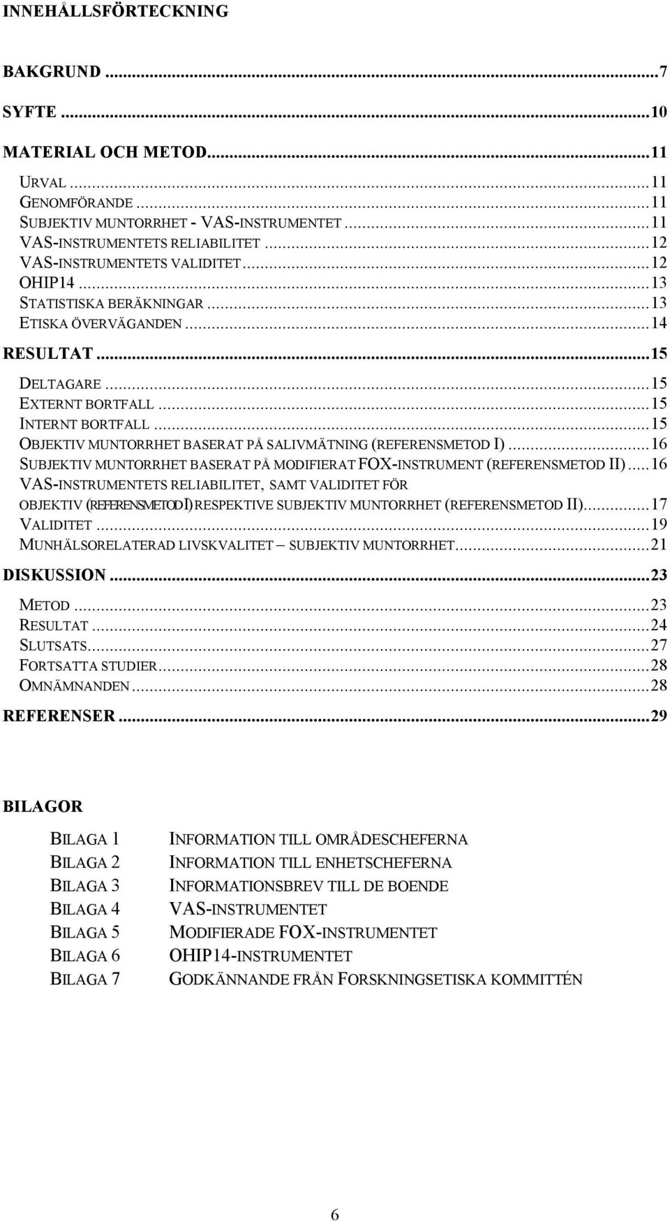 ..15 OBJEKTIV MUNTORRHET BASERAT PÅ SALIVMÄTNING (REFERENSMETOD I)...16 SUBJEKTIV MUNTORRHET BASERAT PÅ MODIFIERAT FOX-INSTRUMENT (REFERENSMETOD II).