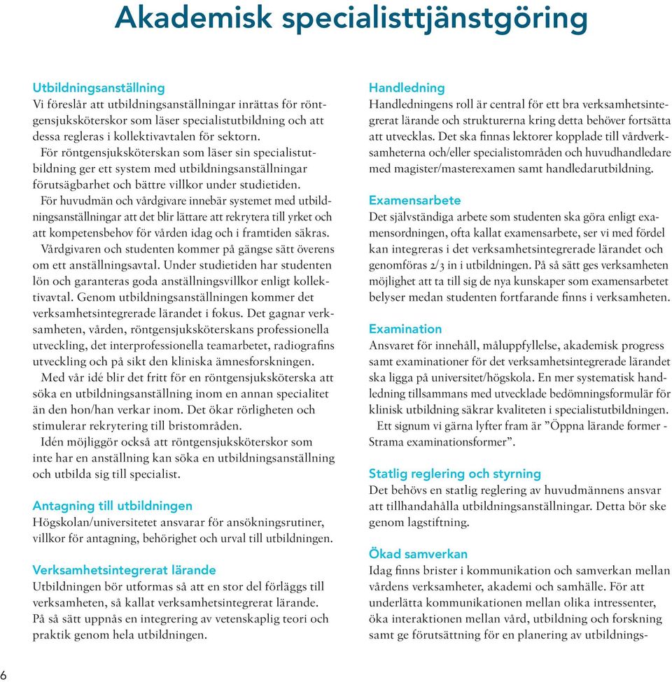 För huvudmän och vårdgivare innebär systemet med utbildningsanställningar att det blir lättare att rekrytera till yrket och att kompetensbehov för vården idag och i framtiden säkras.