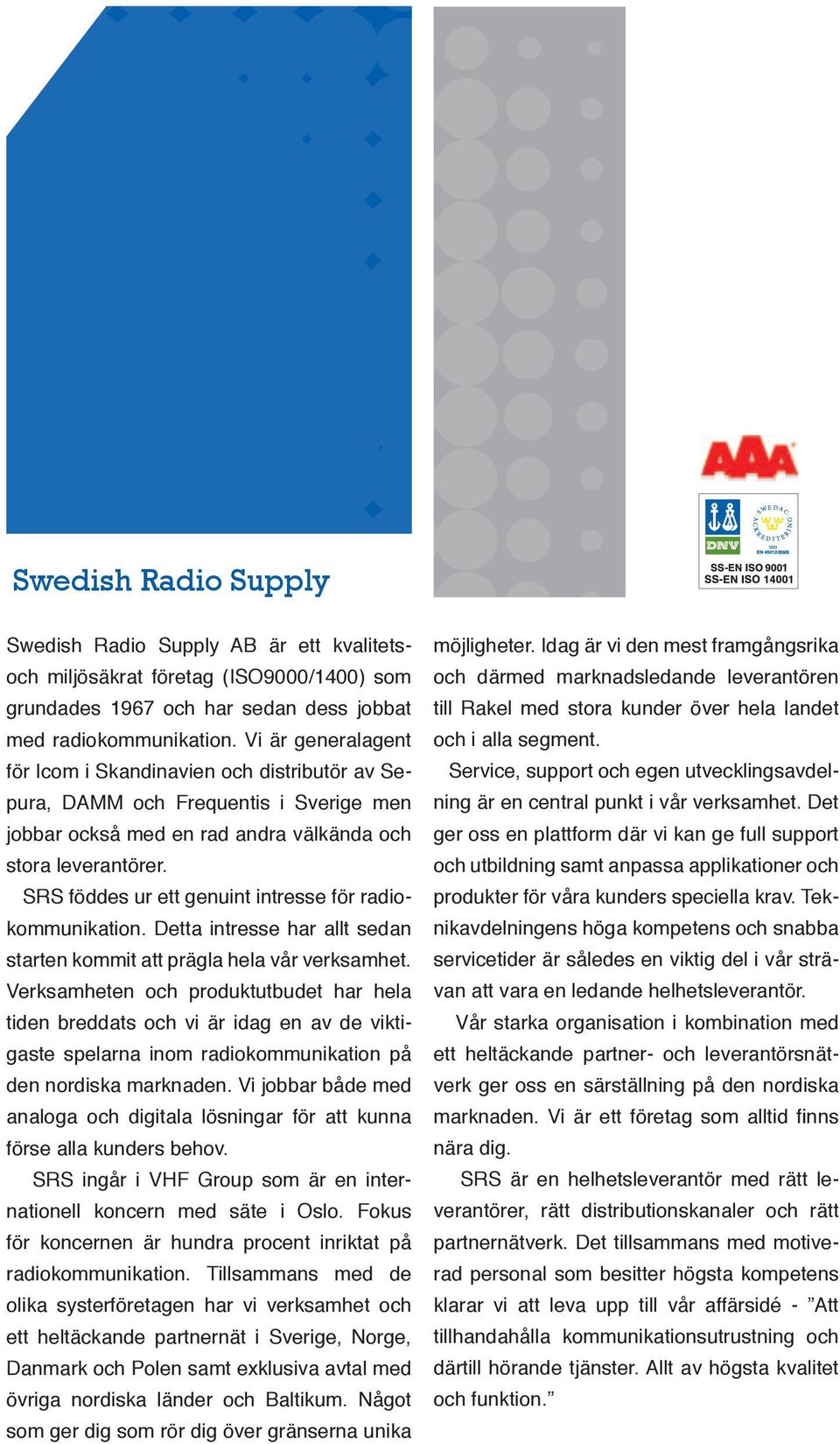 SRS föddes ur ett genuint intresse för radiokommunikation. Detta intresse har allt sedan starten kommit att prägla hela vår verksamhet.