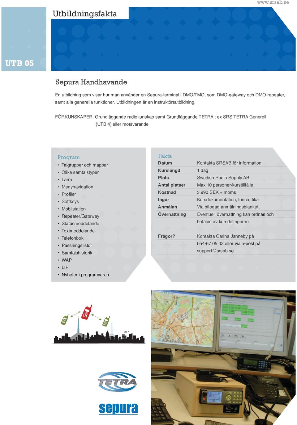 FÖRKUNSKAPER Grundläggande radiokunskap samt Grundläggande TETRA t ex SRS TETRA Generell (UTB 4) eller motsvarande Program Talgrupper och mappar Olika samtalstyper Larm Menynavigation Profiler