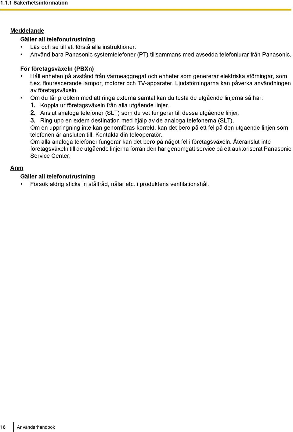 För företagsväxeln (PBXn) Håll enheten på avstånd från värmeaggregat och enheter som genererar elektriska störningar, som t.ex. flourescerande lampor, motorer och TV-apparater.