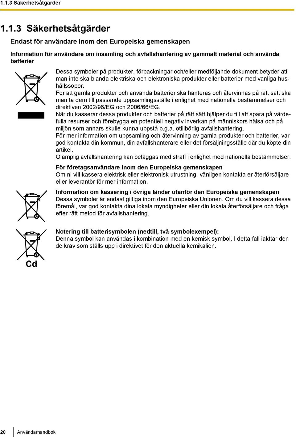 För att gamla produkter och använda batterier ska hanteras och återvinnas på rätt sätt ska man ta dem till passande uppsamlingsställe i enlighet med nationella bestämmelser och direktiven 2002/96/EG