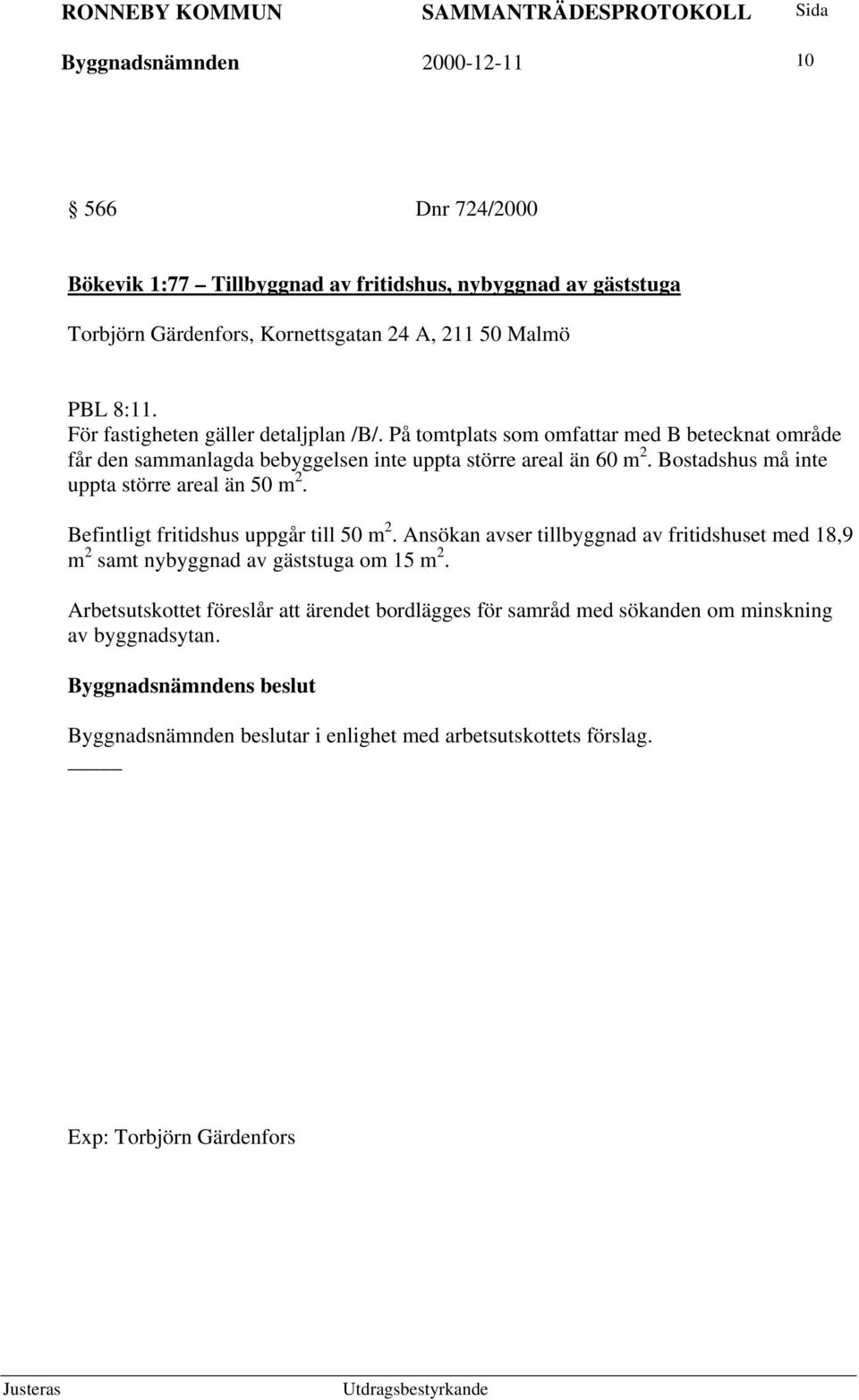 Bostadshus må inte uppta större areal än 50 m 2. Befintligt fritidshus uppgår till 50 m 2.