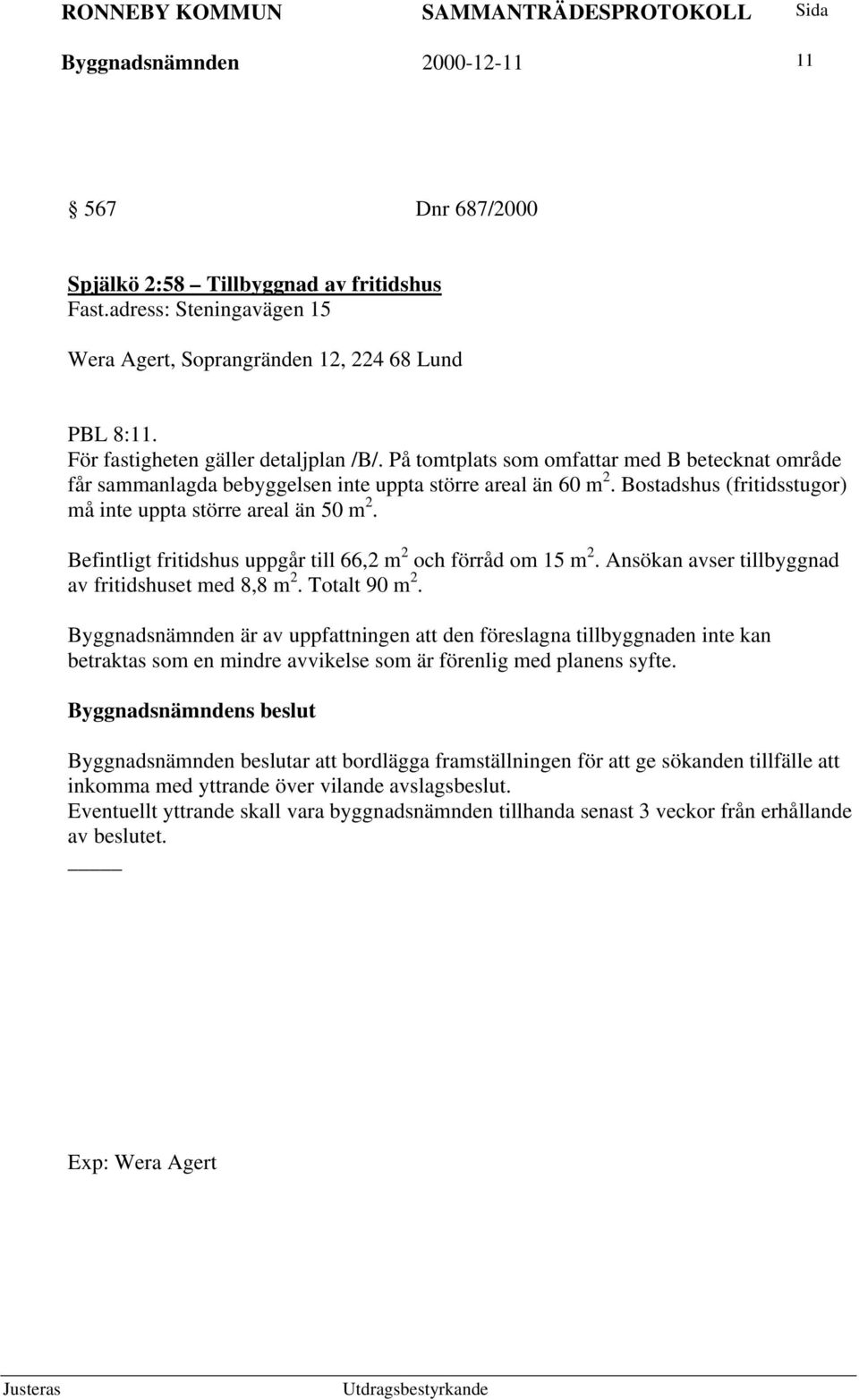 Bostadshus (fritidsstugor) må inte uppta större areal än 50 m 2. Befintligt fritidshus uppgår till 66,2 m 2 och förråd om 15 m 2. Ansökan avser tillbyggnad av fritidshuset med 8,8 m 2. Totalt 90 m 2.