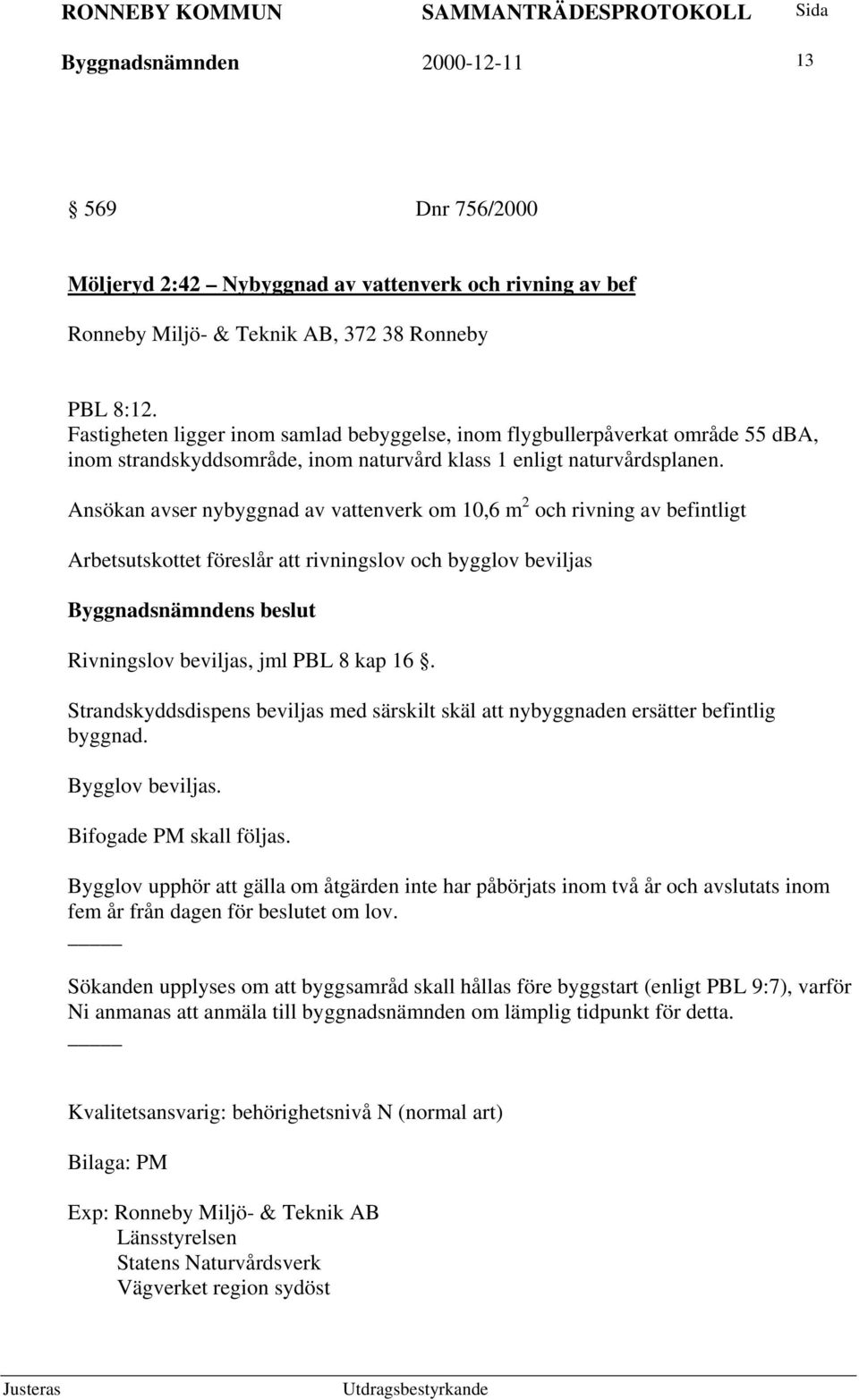 Ansökan avser nybyggnad av vattenverk om 10,6 m 2 och rivning av befintligt Arbetsutskottet föreslår att rivningslov och bygglov beviljas Rivningslov beviljas, jml PBL 8 kap 16.