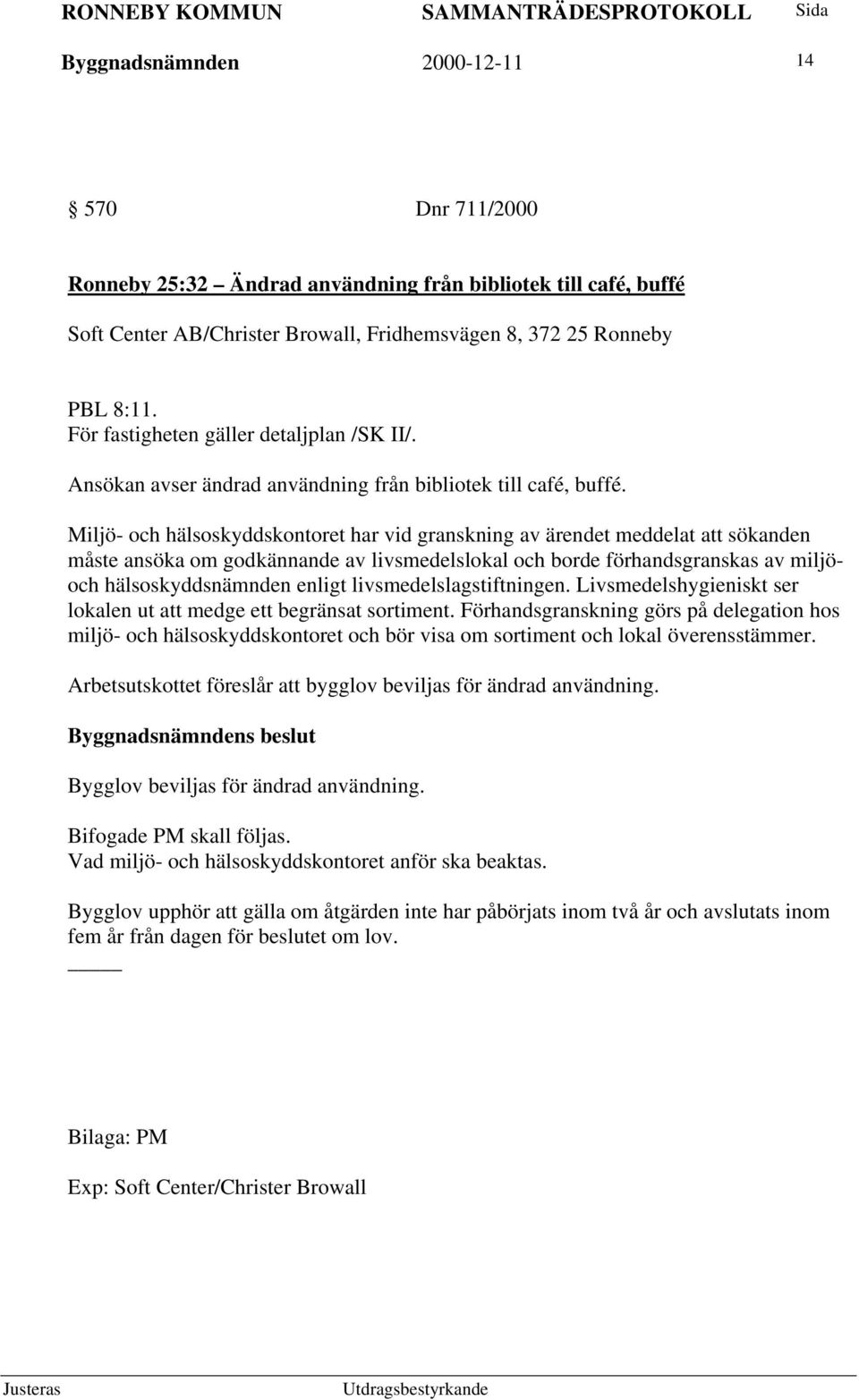 Miljö- och hälsoskyddskontoret har vid granskning av ärendet meddelat att sökanden måste ansöka om godkännande av livsmedelslokal och borde förhandsgranskas av miljöoch hälsoskyddsnämnden enligt