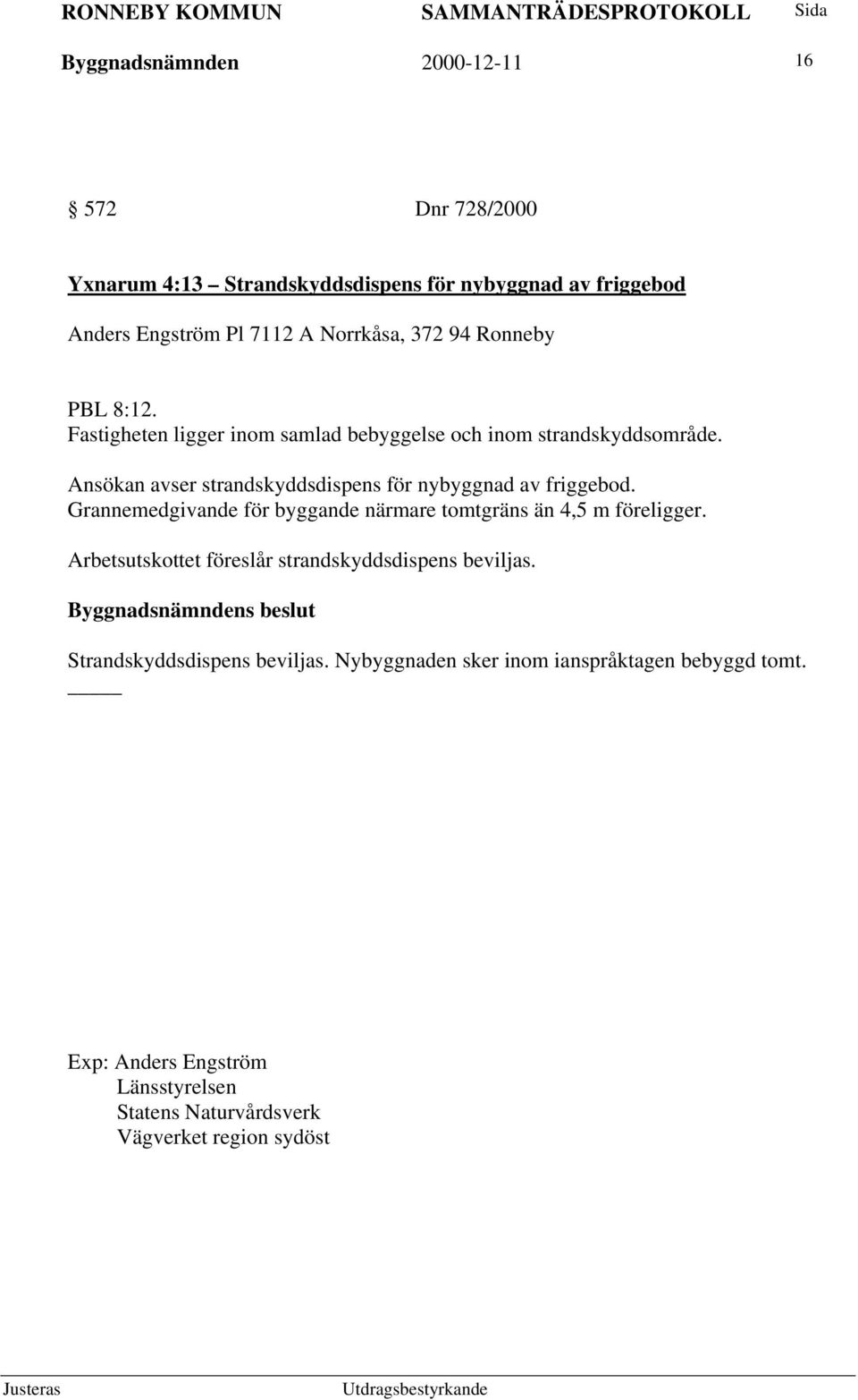 Ansökan avser strandskyddsdispens för nybyggnad av friggebod. Grannemedgivande för byggande närmare tomtgräns än 4,5 m föreligger.