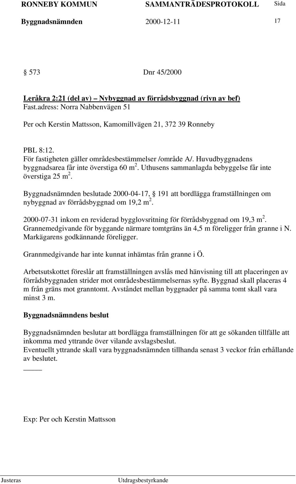 Huvudbyggnadens byggnadsarea får inte överstiga 60 m 2. Uthusens sammanlagda bebyggelse får inte överstiga 25 m 2.