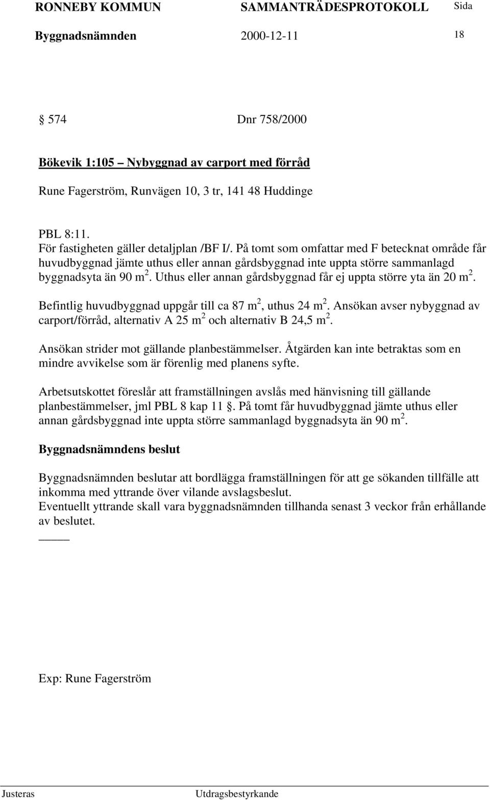 Uthus eller annan gårdsbyggnad får ej uppta större yta än 20 m 2. Befintlig huvudbyggnad uppgår till ca 87 m 2, uthus 24 m 2.