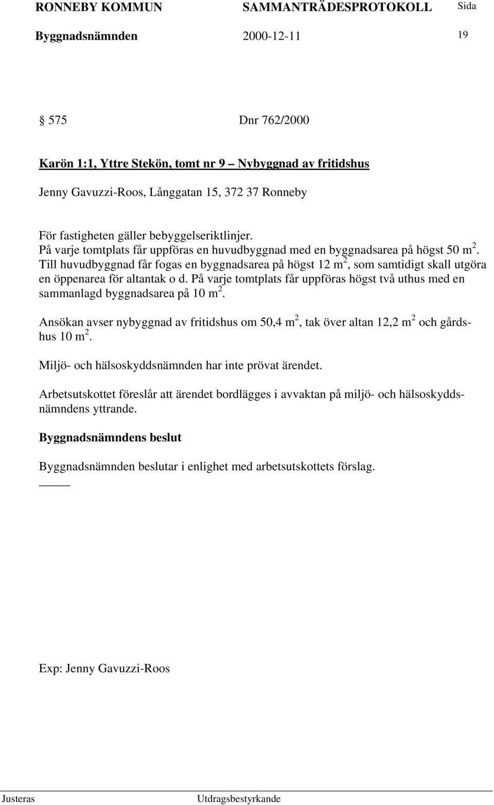 Till huvudbyggnad får fogas en byggnadsarea på högst 12 m 2, som samtidigt skall utgöra en öppenarea för altantak o d.