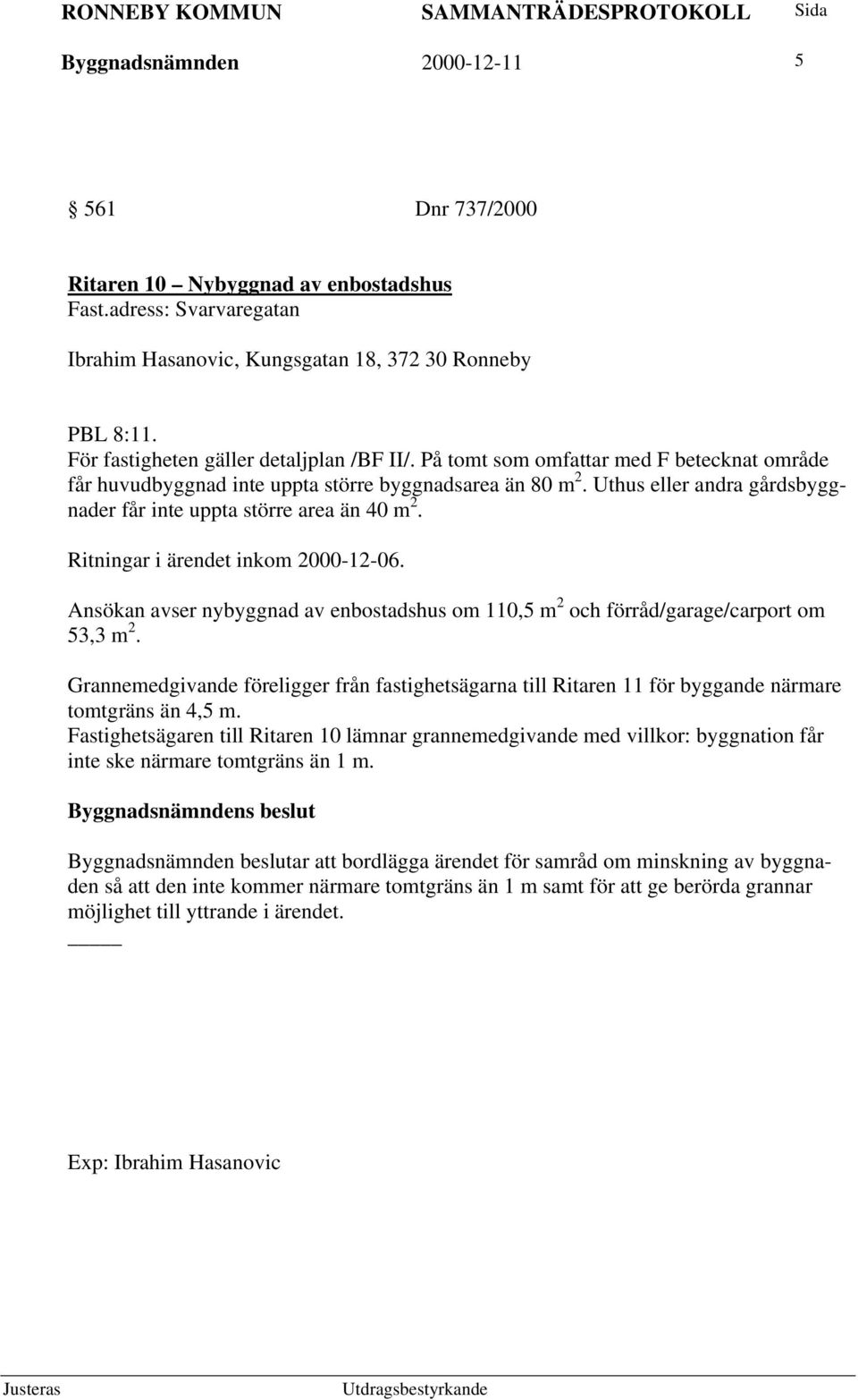 Uthus eller andra gårdsbyggnader får inte uppta större area än 40 m 2. Ritningar i ärendet inkom 2000-12-06. Ansökan avser nybyggnad av enbostadshus om 110,5 m 2 och förråd/garage/carport om 53,3 m 2.