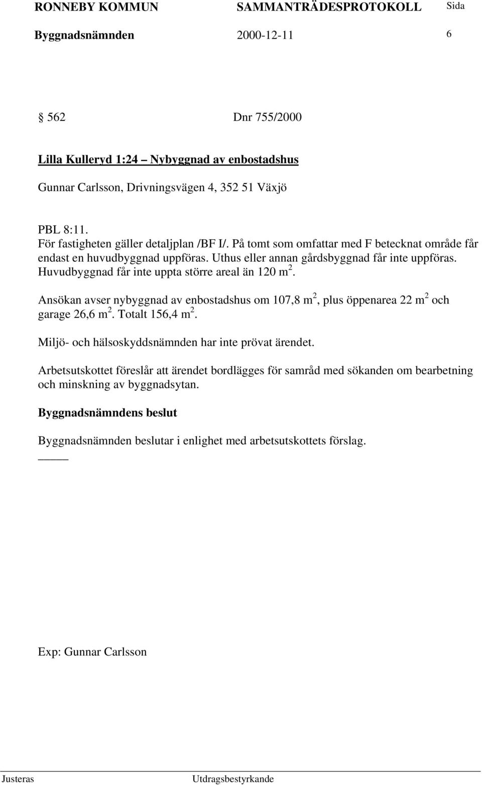 Huvudbyggnad får inte uppta större areal än 120 m 2. Ansökan avser nybyggnad av enbostadshus om 107,8 m 2, plus öppenarea 22 m 2 och garage 26,6 m 2. Totalt 156,4 m 2.