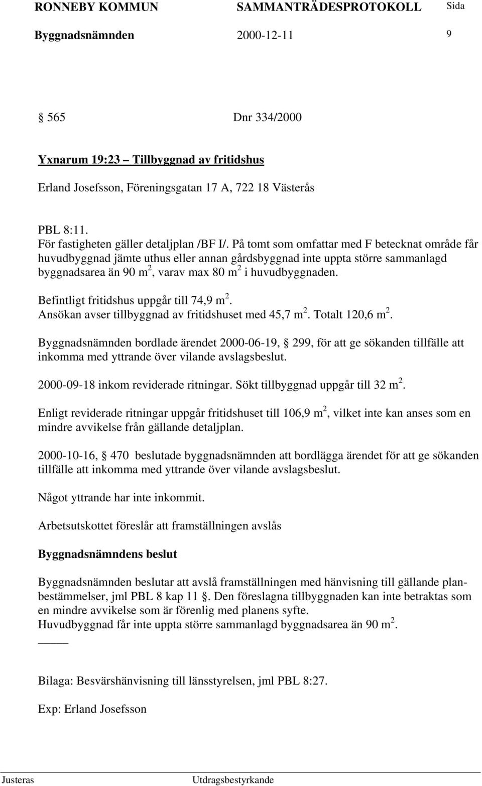 Befintligt fritidshus uppgår till 74,9 m 2. Ansökan avser tillbyggnad av fritidshuset med 45,7 m 2. Totalt 120,6 m 2.